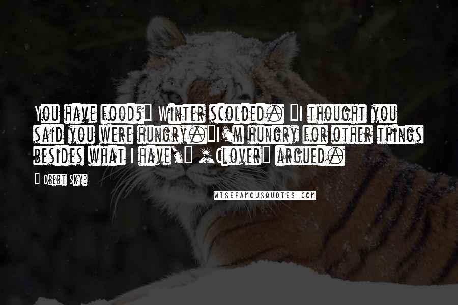 Obert Skye Quotes: You have food?" Winter scolded. "I thought you said you were hungry."I'm hungry for other things besides what I have," [Clover] argued.