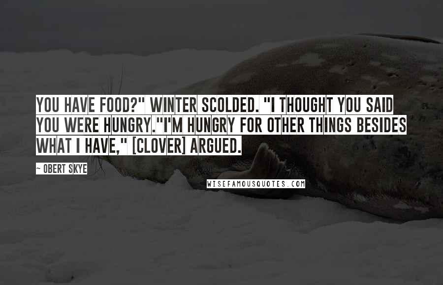 Obert Skye Quotes: You have food?" Winter scolded. "I thought you said you were hungry."I'm hungry for other things besides what I have," [Clover] argued.