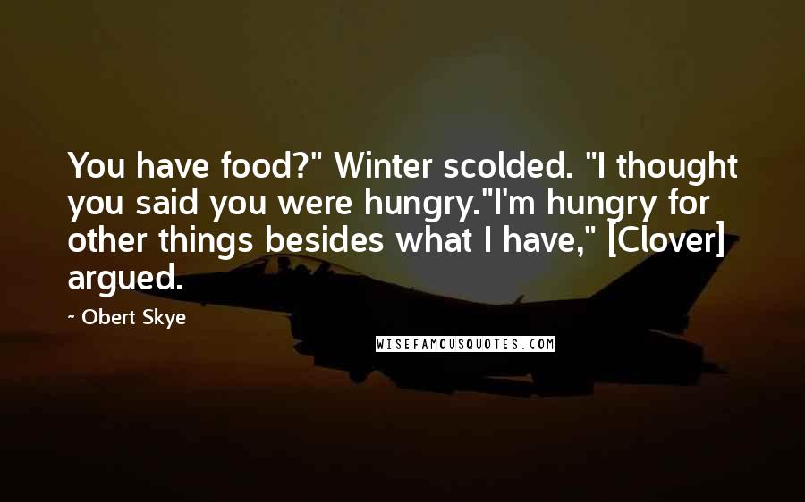 Obert Skye Quotes: You have food?" Winter scolded. "I thought you said you were hungry."I'm hungry for other things besides what I have," [Clover] argued.