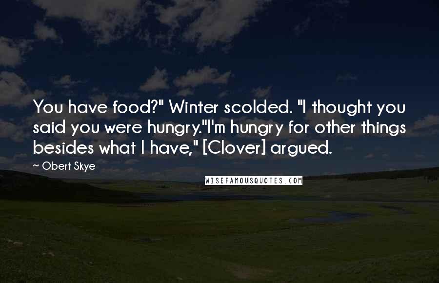 Obert Skye Quotes: You have food?" Winter scolded. "I thought you said you were hungry."I'm hungry for other things besides what I have," [Clover] argued.