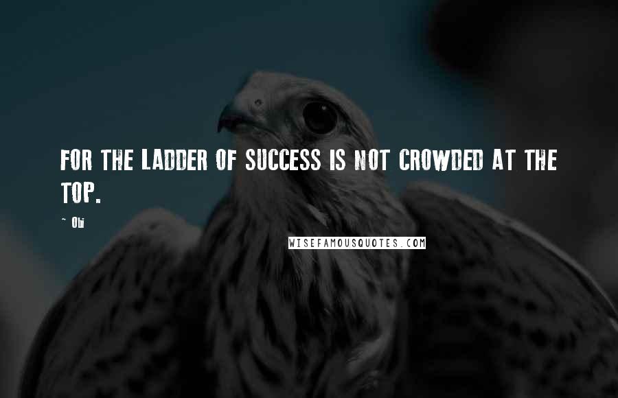 Obi Quotes: FOR THE LADDER OF SUCCESS IS NOT CROWDED AT THE TOP.