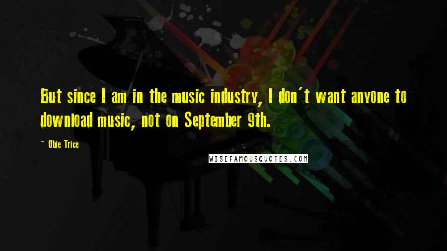 Obie Trice Quotes: But since I am in the music industry, I don't want anyone to download music, not on September 9th.