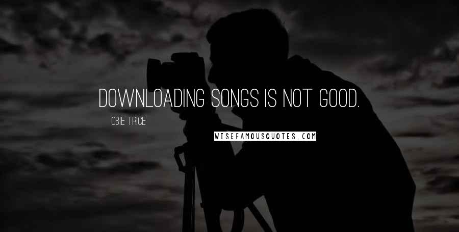 Obie Trice Quotes: Downloading songs is not good.