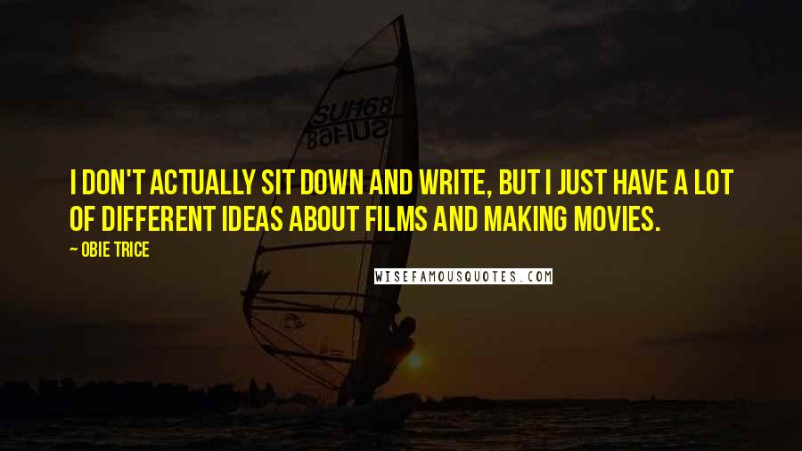 Obie Trice Quotes: I don't actually sit down and write, but I just have a lot of different ideas about films and making movies.