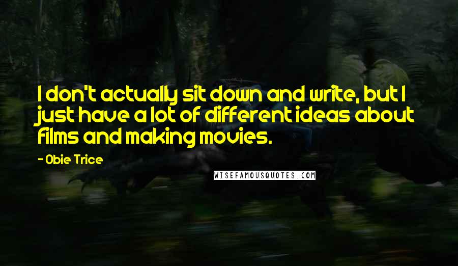 Obie Trice Quotes: I don't actually sit down and write, but I just have a lot of different ideas about films and making movies.