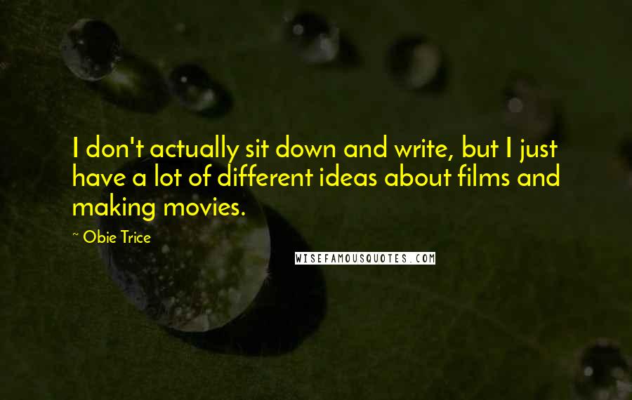 Obie Trice Quotes: I don't actually sit down and write, but I just have a lot of different ideas about films and making movies.