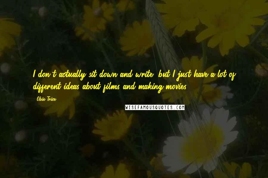 Obie Trice Quotes: I don't actually sit down and write, but I just have a lot of different ideas about films and making movies.