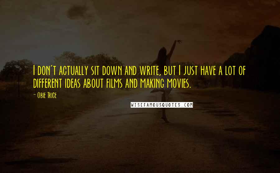 Obie Trice Quotes: I don't actually sit down and write, but I just have a lot of different ideas about films and making movies.