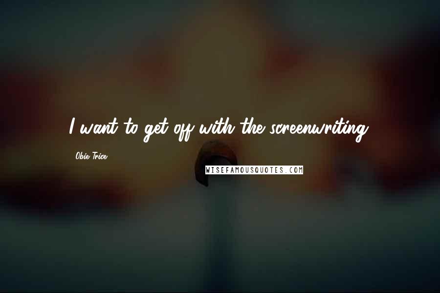 Obie Trice Quotes: I want to get off with the screenwriting.