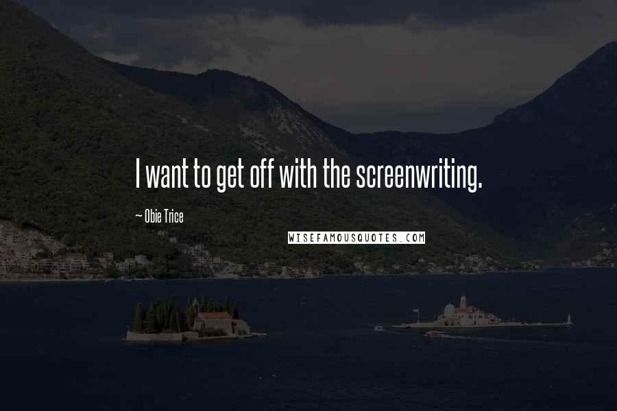 Obie Trice Quotes: I want to get off with the screenwriting.