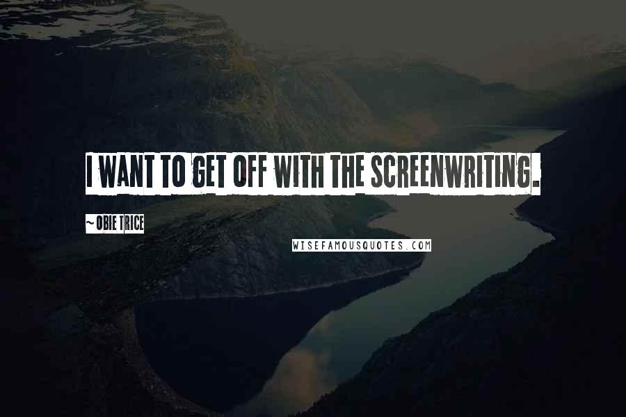 Obie Trice Quotes: I want to get off with the screenwriting.