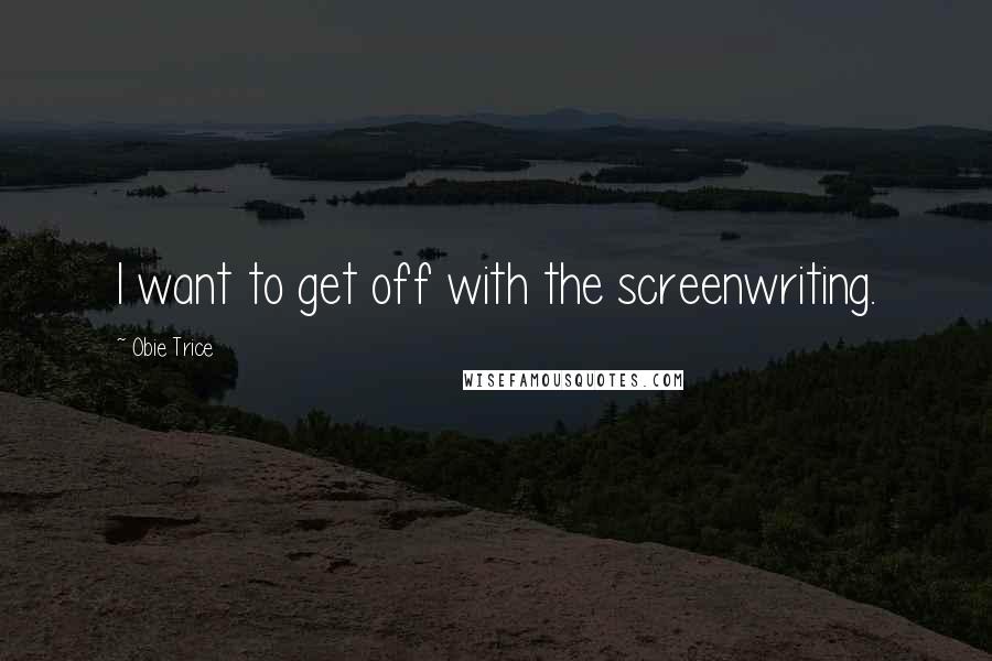 Obie Trice Quotes: I want to get off with the screenwriting.