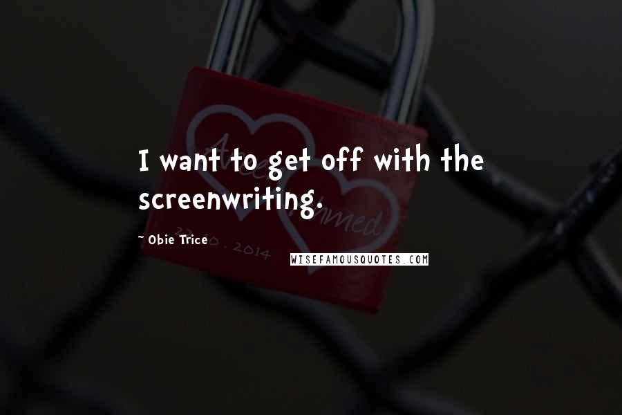 Obie Trice Quotes: I want to get off with the screenwriting.