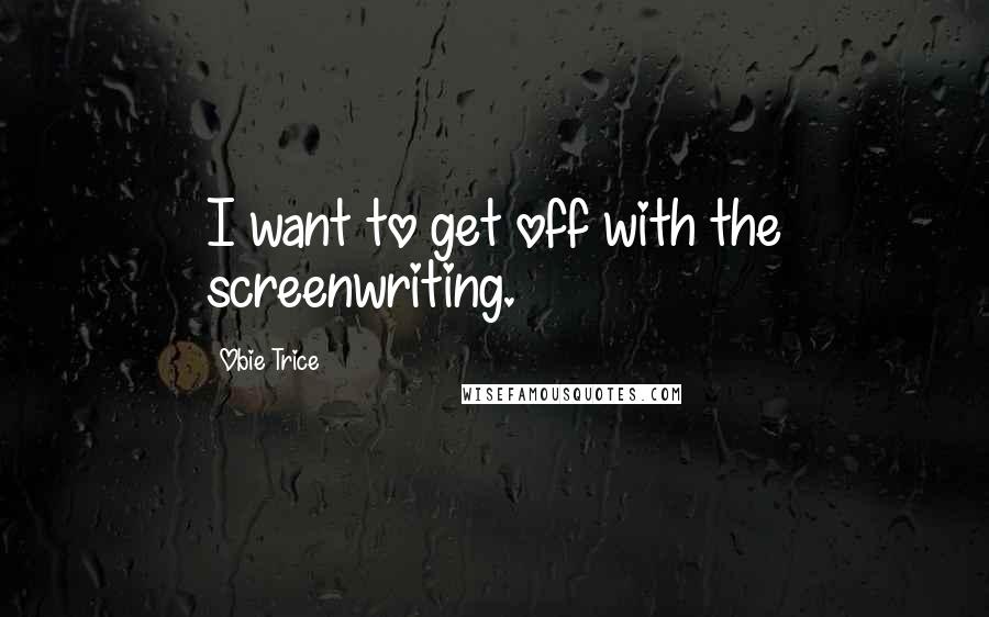 Obie Trice Quotes: I want to get off with the screenwriting.