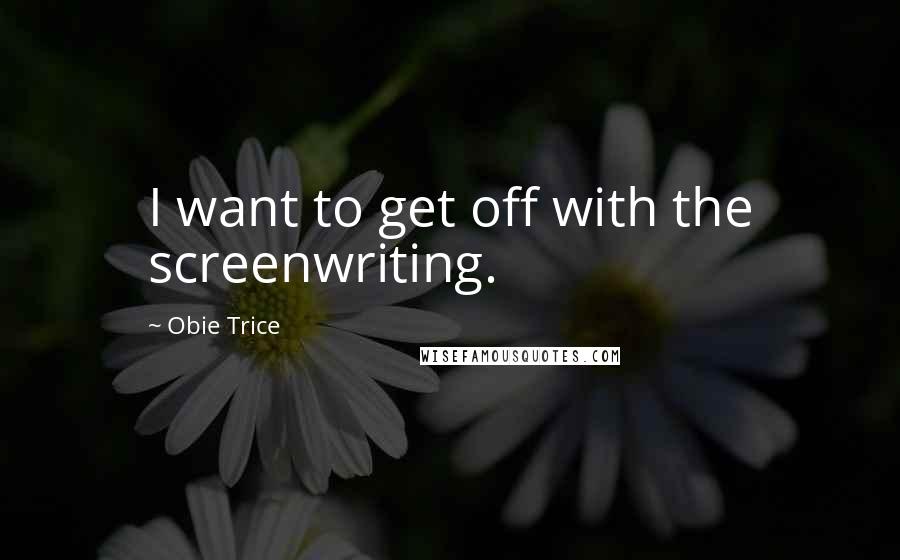 Obie Trice Quotes: I want to get off with the screenwriting.