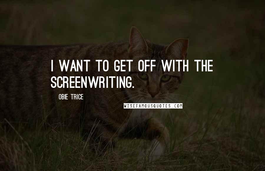 Obie Trice Quotes: I want to get off with the screenwriting.