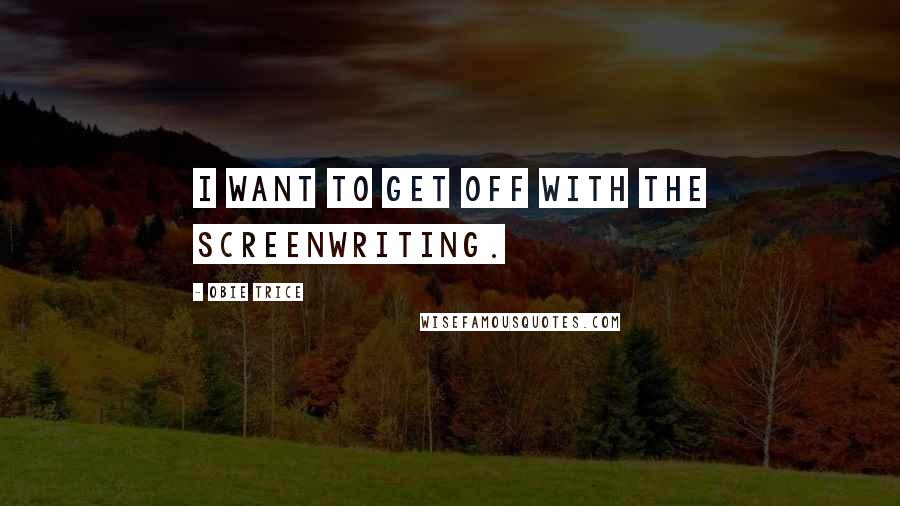 Obie Trice Quotes: I want to get off with the screenwriting.