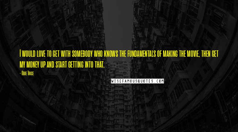 Obie Trice Quotes: I would love to get with somebody who knows the fundamentals of making the movie, then get my money up and start getting into that.