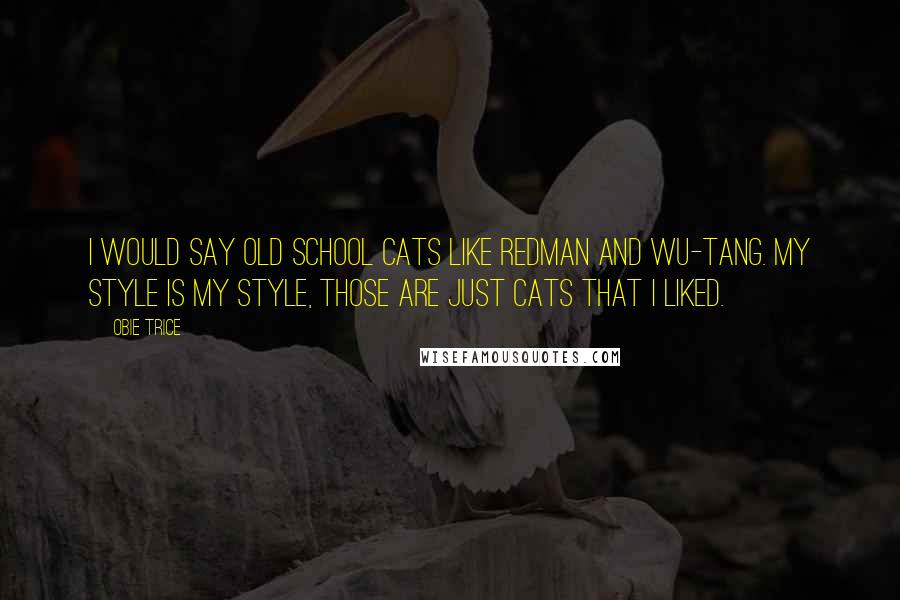 Obie Trice Quotes: I would say old school cats like Redman and Wu-tang. My style is my style, those are just cats that I liked.
