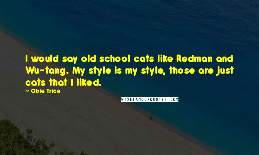 Obie Trice Quotes: I would say old school cats like Redman and Wu-tang. My style is my style, those are just cats that I liked.