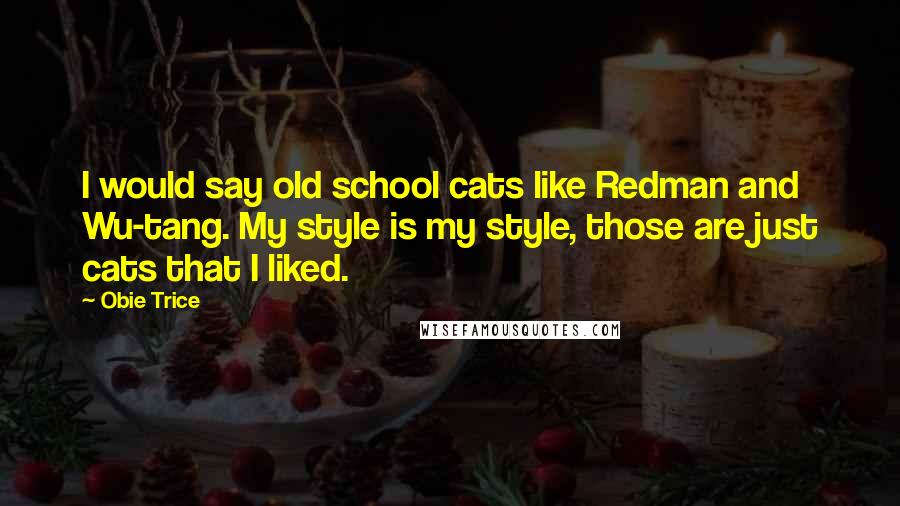 Obie Trice Quotes: I would say old school cats like Redman and Wu-tang. My style is my style, those are just cats that I liked.