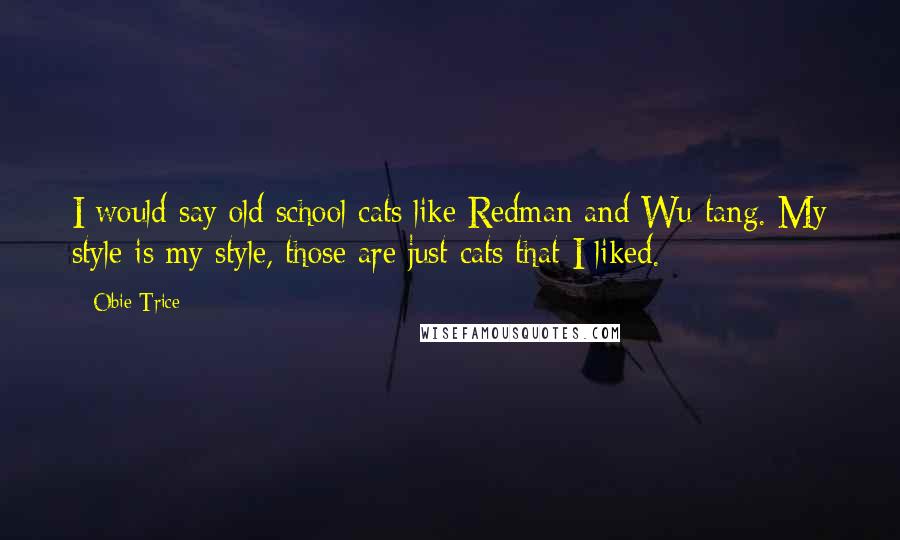 Obie Trice Quotes: I would say old school cats like Redman and Wu-tang. My style is my style, those are just cats that I liked.