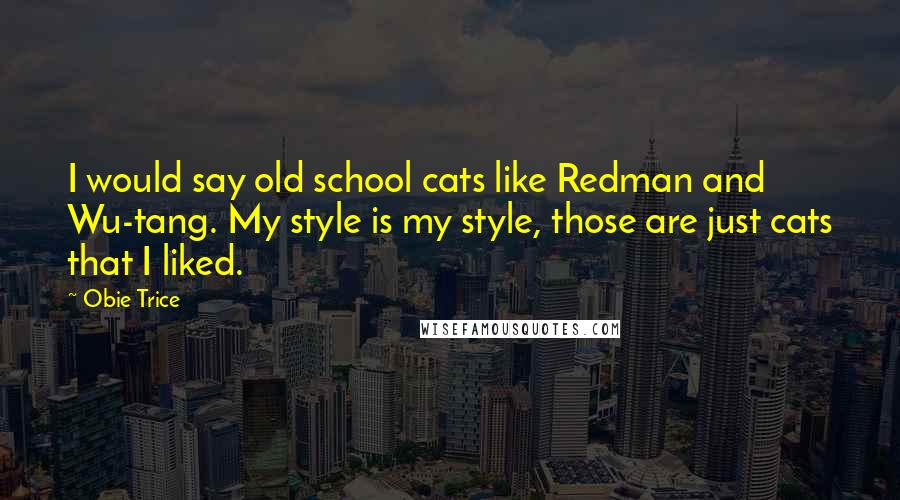 Obie Trice Quotes: I would say old school cats like Redman and Wu-tang. My style is my style, those are just cats that I liked.