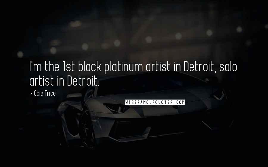 Obie Trice Quotes: I'm the 1st black platinum artist in Detroit, solo artist in Detroit.