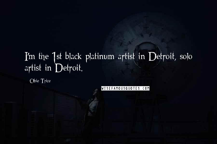 Obie Trice Quotes: I'm the 1st black platinum artist in Detroit, solo artist in Detroit.