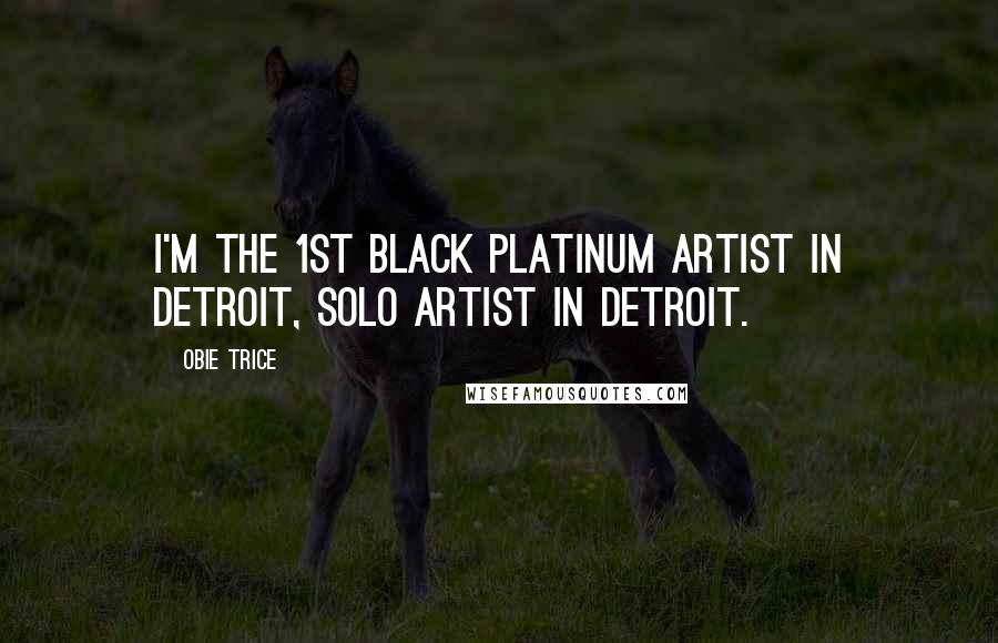 Obie Trice Quotes: I'm the 1st black platinum artist in Detroit, solo artist in Detroit.