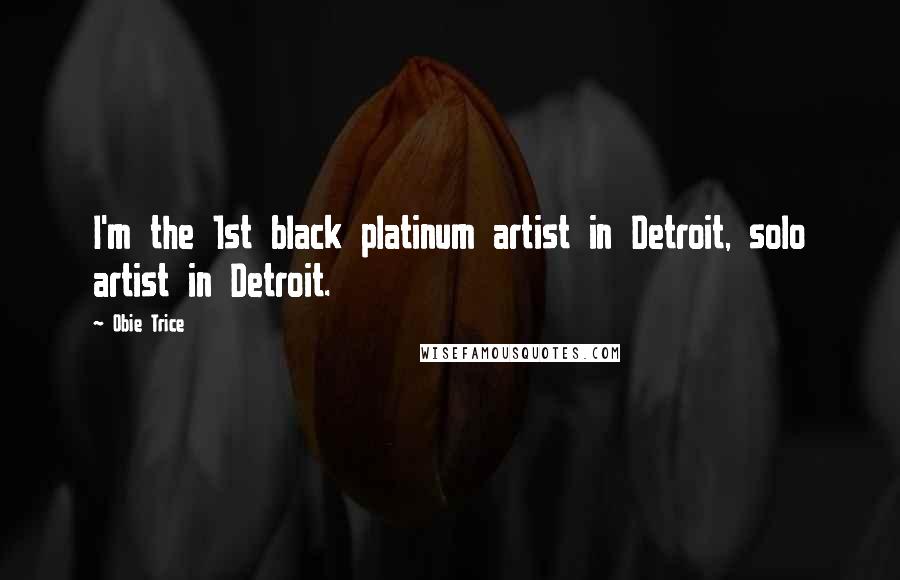 Obie Trice Quotes: I'm the 1st black platinum artist in Detroit, solo artist in Detroit.