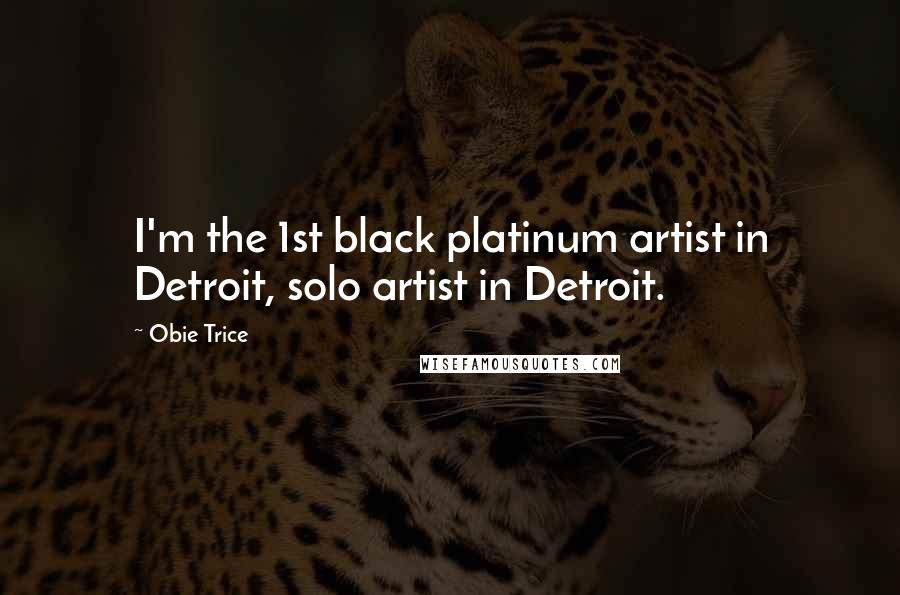 Obie Trice Quotes: I'm the 1st black platinum artist in Detroit, solo artist in Detroit.