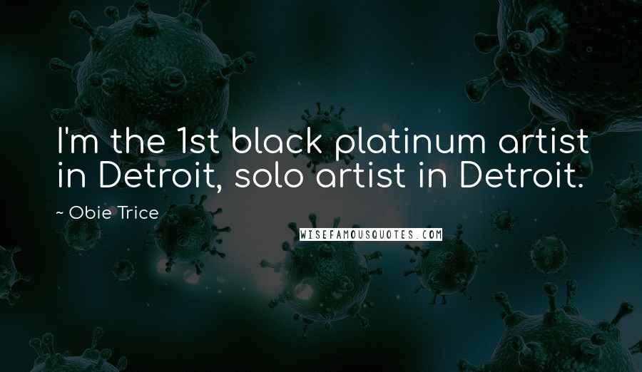 Obie Trice Quotes: I'm the 1st black platinum artist in Detroit, solo artist in Detroit.