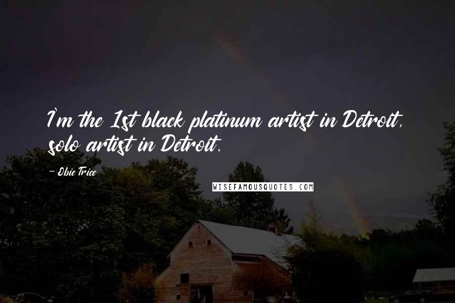 Obie Trice Quotes: I'm the 1st black platinum artist in Detroit, solo artist in Detroit.