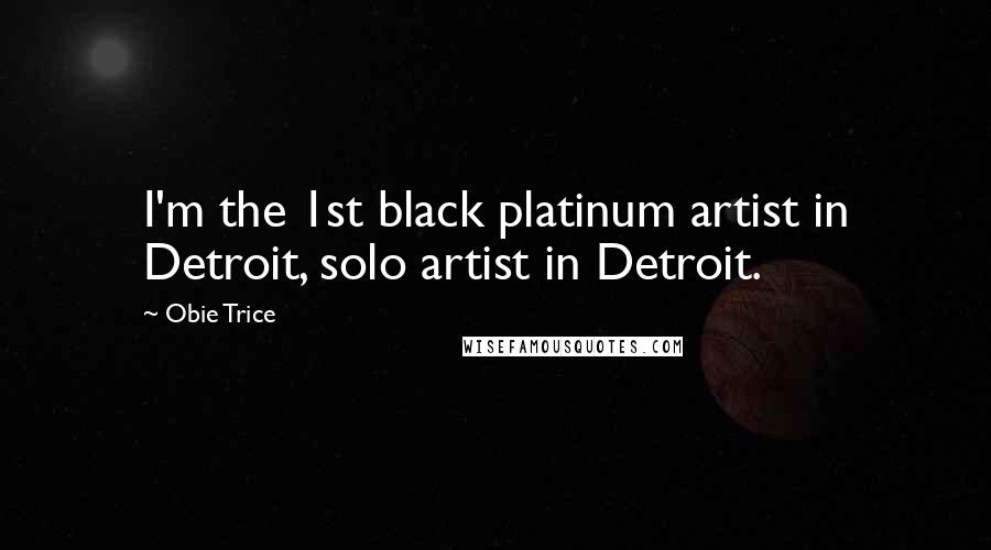 Obie Trice Quotes: I'm the 1st black platinum artist in Detroit, solo artist in Detroit.