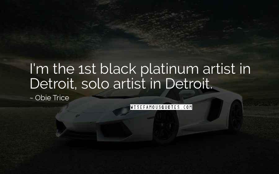 Obie Trice Quotes: I'm the 1st black platinum artist in Detroit, solo artist in Detroit.