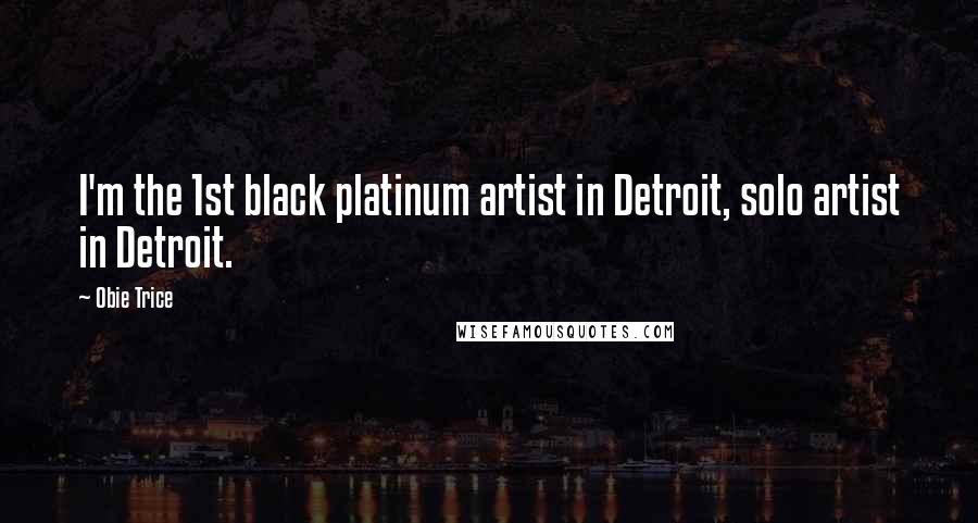 Obie Trice Quotes: I'm the 1st black platinum artist in Detroit, solo artist in Detroit.