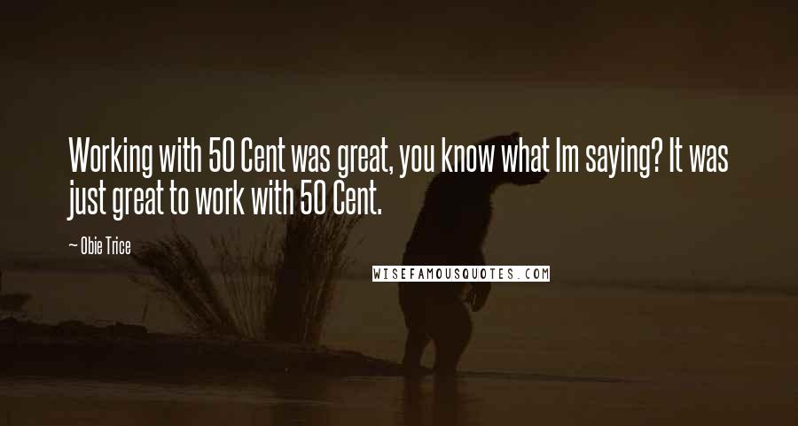 Obie Trice Quotes: Working with 50 Cent was great, you know what Im saying? It was just great to work with 50 Cent.