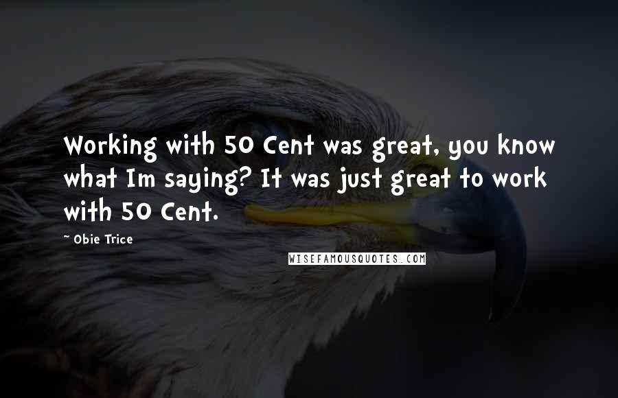 Obie Trice Quotes: Working with 50 Cent was great, you know what Im saying? It was just great to work with 50 Cent.