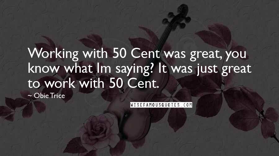 Obie Trice Quotes: Working with 50 Cent was great, you know what Im saying? It was just great to work with 50 Cent.