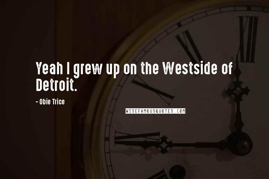 Obie Trice Quotes: Yeah I grew up on the Westside of Detroit.