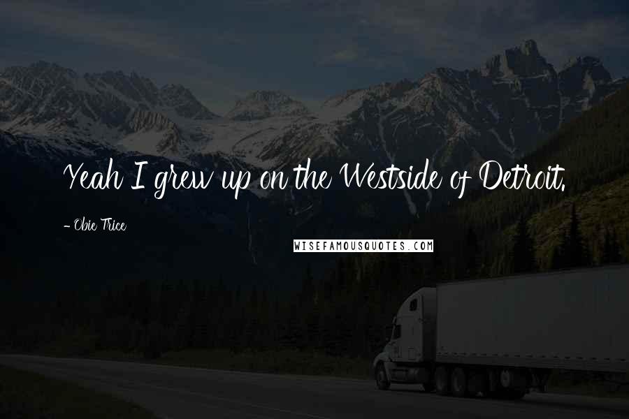 Obie Trice Quotes: Yeah I grew up on the Westside of Detroit.