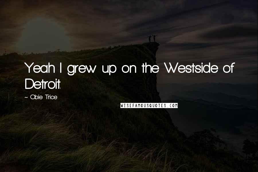 Obie Trice Quotes: Yeah I grew up on the Westside of Detroit.