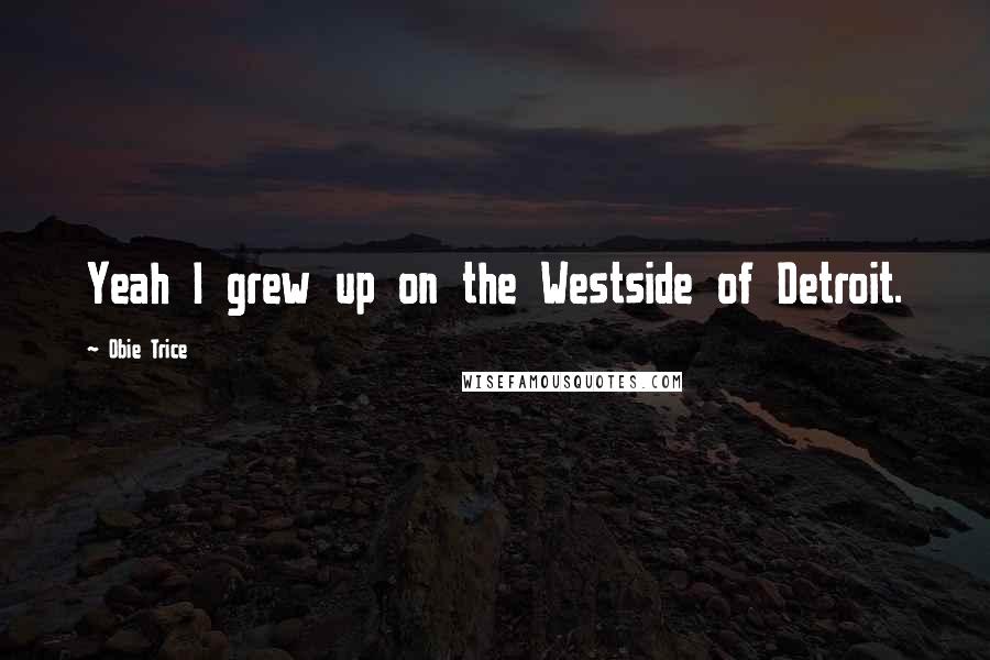 Obie Trice Quotes: Yeah I grew up on the Westside of Detroit.