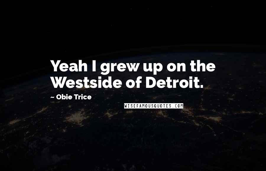 Obie Trice Quotes: Yeah I grew up on the Westside of Detroit.