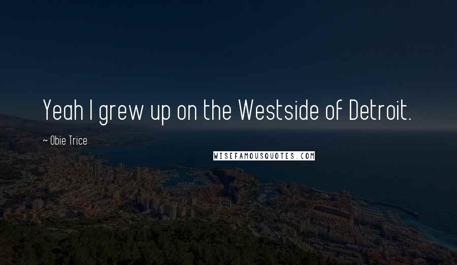 Obie Trice Quotes: Yeah I grew up on the Westside of Detroit.