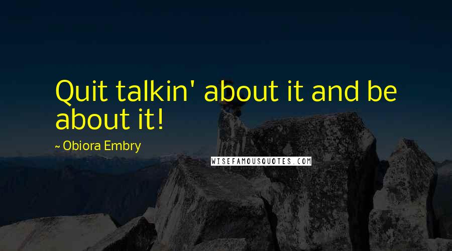 Obiora Embry Quotes: Quit talkin' about it and be about it!