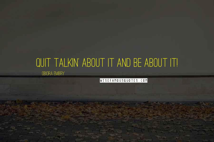 Obiora Embry Quotes: Quit talkin' about it and be about it!