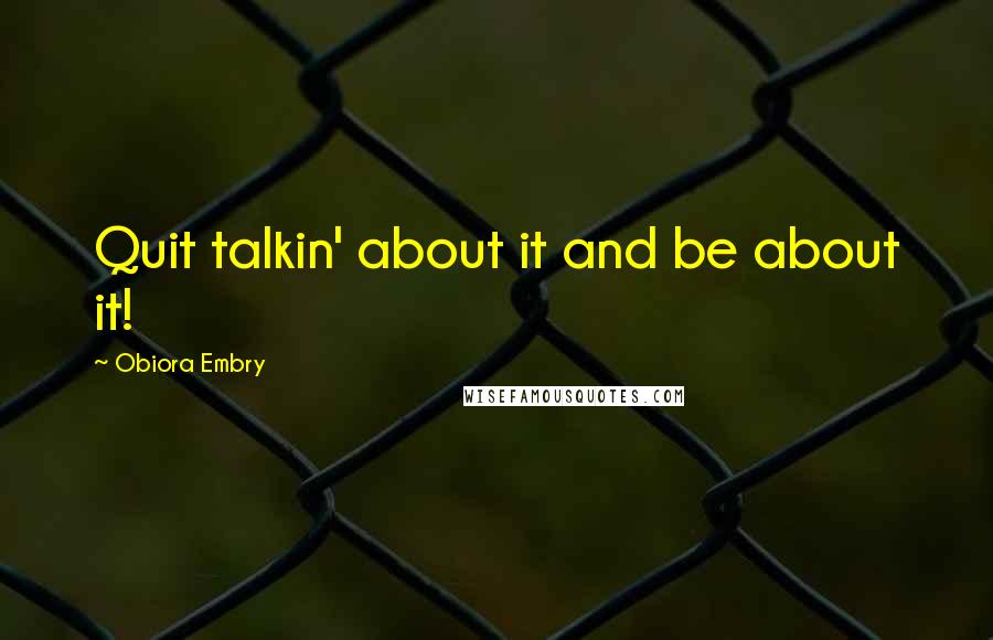 Obiora Embry Quotes: Quit talkin' about it and be about it!