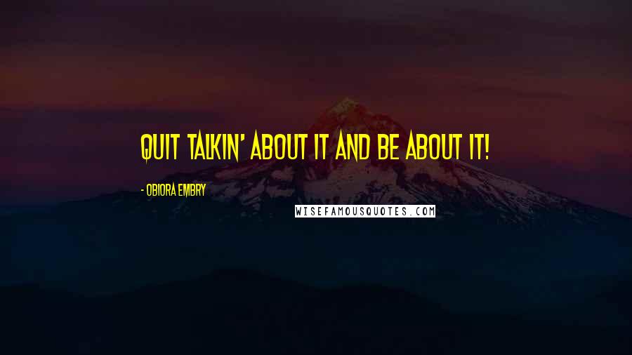 Obiora Embry Quotes: Quit talkin' about it and be about it!